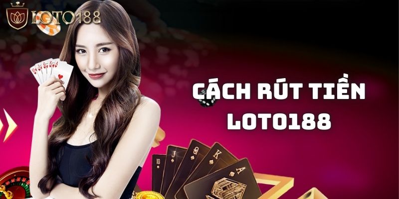 Hướng dẫn các cách rút tiền Loto188