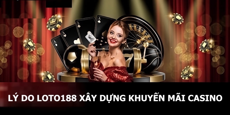 Lý do Loto188 xây dựng chương trình ưu đãi casino