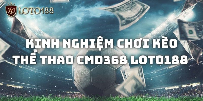 Kinh nghiệm giúp đặt kèo thể thao CMD368 Loto188 hiệu quả hơn