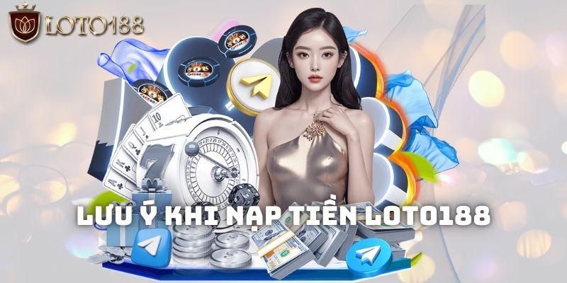 Những lưu ý trong quá trình tiến hành nạp tiền Loto188