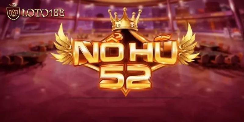 Nổ hũ 52 - Thể loại game hot hit làm tan chảy con tim cược thủ